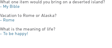 What one item would you bring on a deserted island?
- My Bible Vacation to Rome or Alaska?
- Rome What is the meaning of life?
- To be happy! 